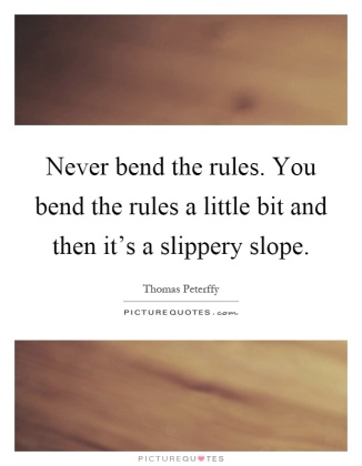 never-bend-the-rules-you-bend-the-rules-a-little-bit-and-then-its-a-slippery-slope-quote-1